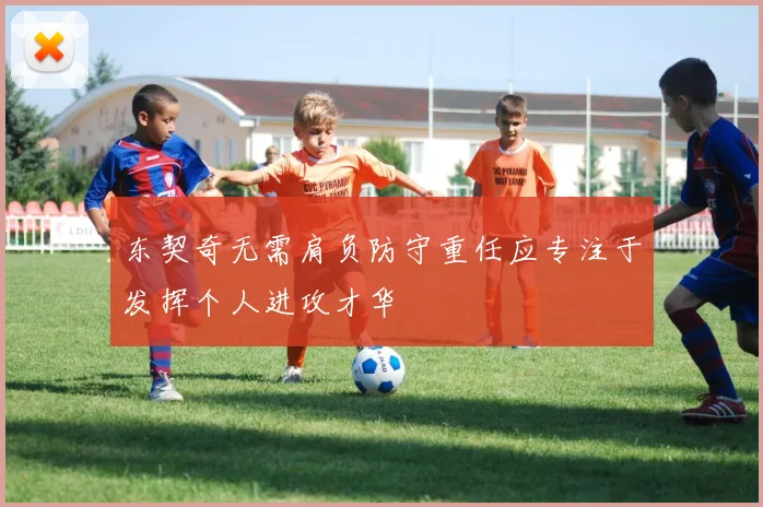 东契奇无需肩负防守重任应专注于发挥个人进攻才华