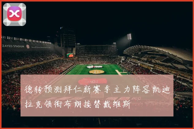 德转预测拜仁新赛季主力阵容凯迪拉克领衔布朗接替戴维斯