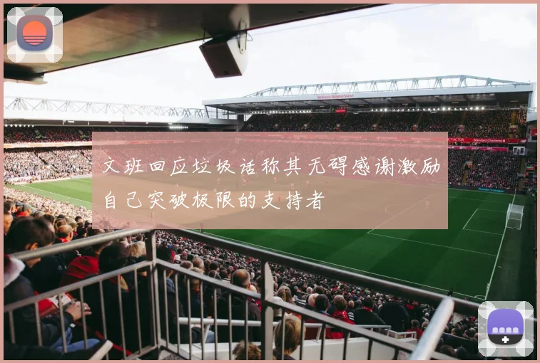 文班回应垃圾话称其无碍感谢激励自己突破极限的支持者
