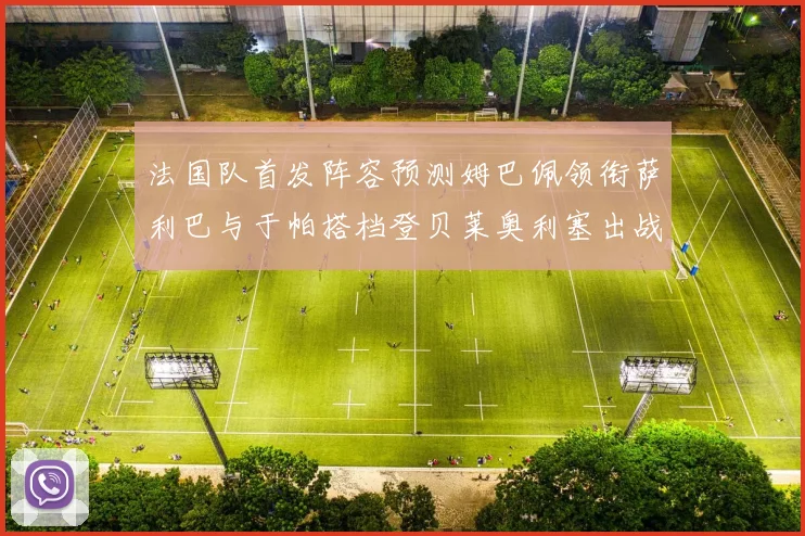 法国队首发阵容预测姆巴佩领衔萨利巴与于帕搭档登贝莱奥利塞出战
