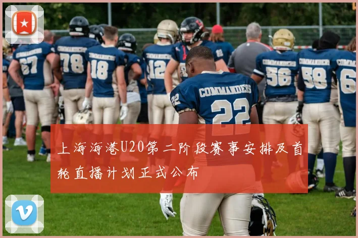 上海海港U20第二阶段赛事安排及首轮直播计划正式公布