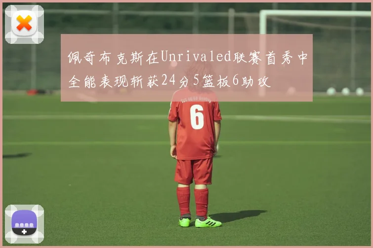 佩奇布克斯在Unrivaled联赛首秀中全能表现斩获24分5篮板6助攻