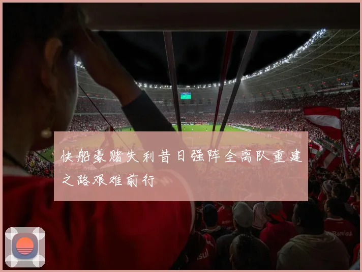 快船豪赌失利昔日强阵全离队重建之路艰难前行