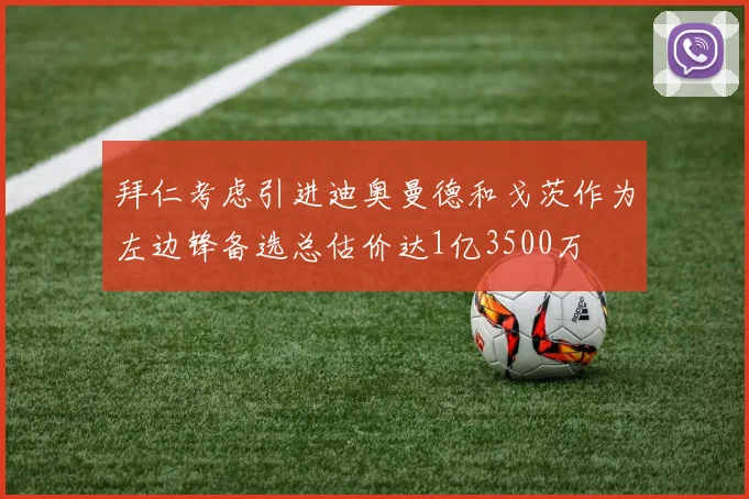 拜仁考虑引进迪奥曼德和戈茨作为左边锋备选总估价达1亿3500万
