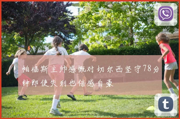 帕福斯主帅感慨对切尔西坚守78分钟即使失利也倍感自豪