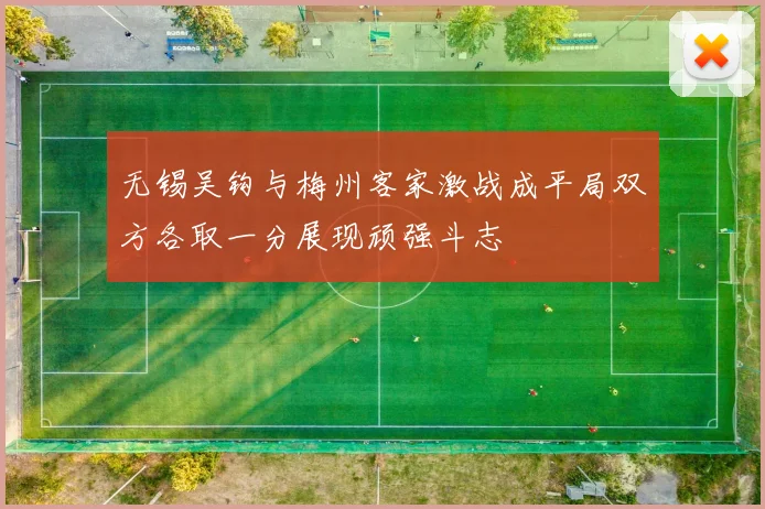 无锡吴钩与梅州客家激战成平局双方各取一分展现顽强斗志