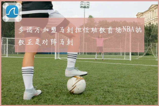 多诺万加盟马刺担任助教首场NBA执教正是对阵马刺