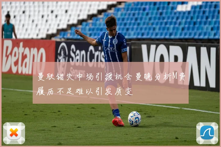 曼联错失中场引援机会曼晚分析M费履历不足难以引发质变